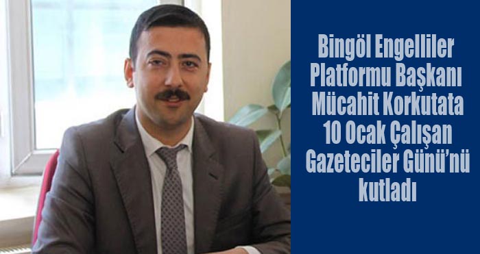 Bingöl Engelliler Platformu Başkanı Korkutata’dan Çalışan Gazeteciler Günü mesajı